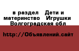  в раздел : Дети и материнство » Игрушки . Волгоградская обл.
